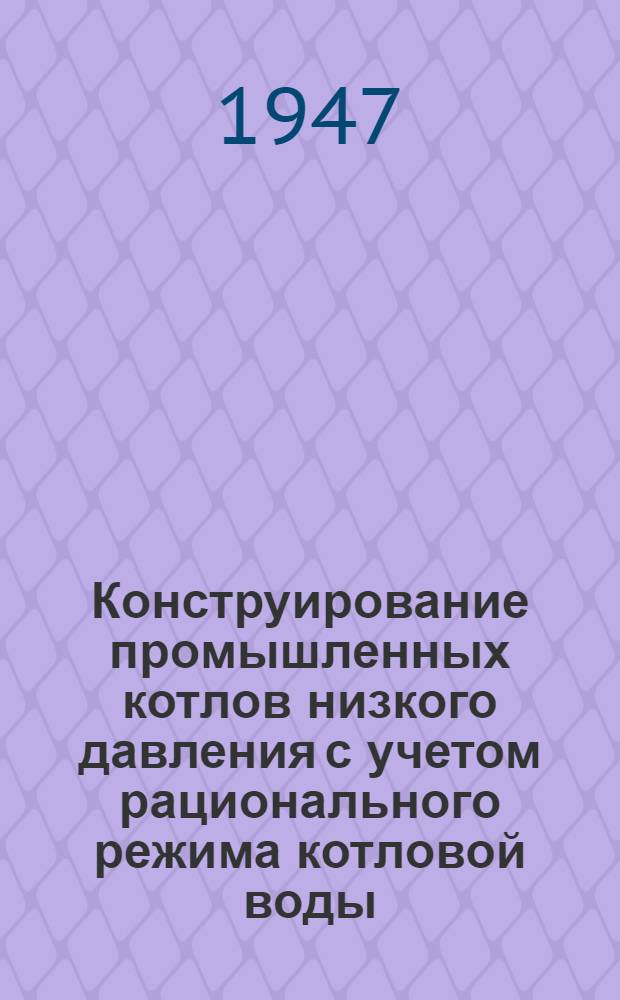 Конструирование промышленных котлов низкого давления с учетом рационального режима котловой воды : (Доклад на науч.-техн. сессии ВНИТОЭ, посвящ. вопросам водоподготовки и водного режима пром. котельных установок)
