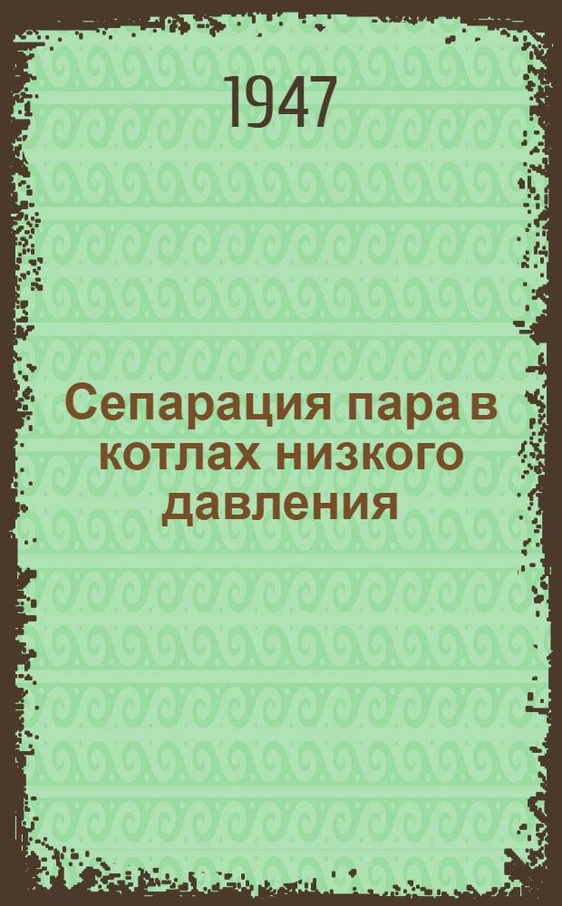 Сепарация пара в котлах низкого давления : (Доклад на науч.-техн. сессии "МОНИТОЭ", посвящ. вопросам водоподготовки и водного режима пром. котельных установок)