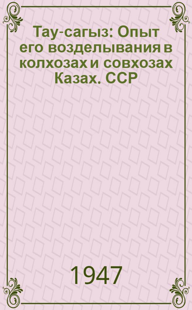 Тау-сагыз : Опыт его возделывания в колхозах и совхозах Казах. ССР