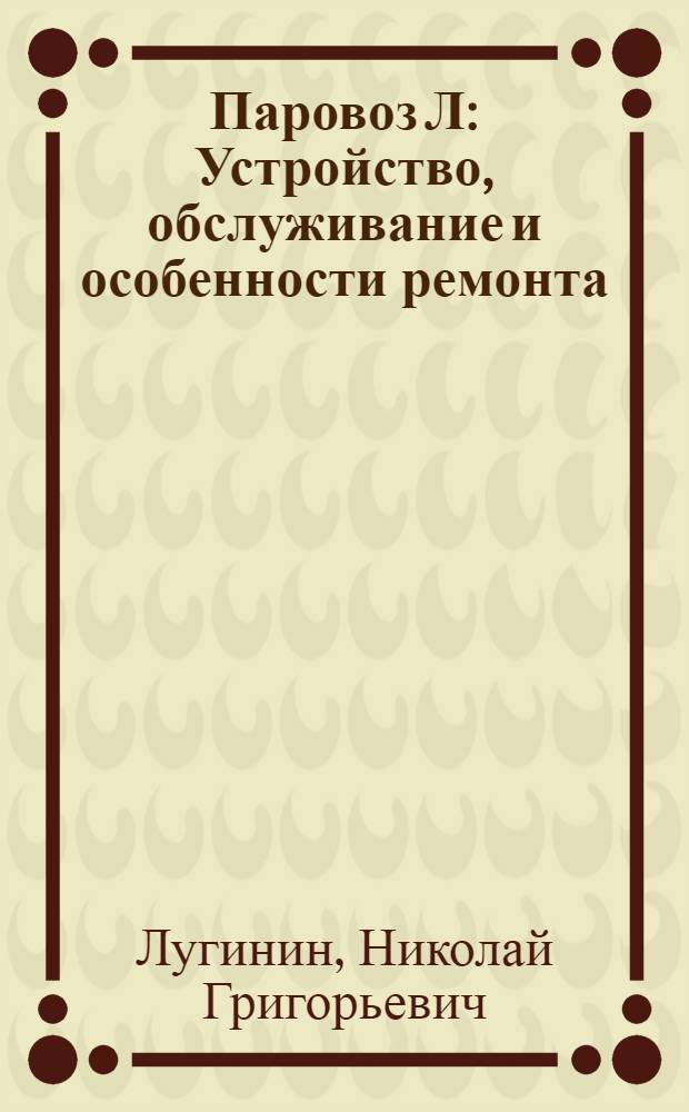 Паровоз Л : Устройство, обслуживание и особенности ремонта