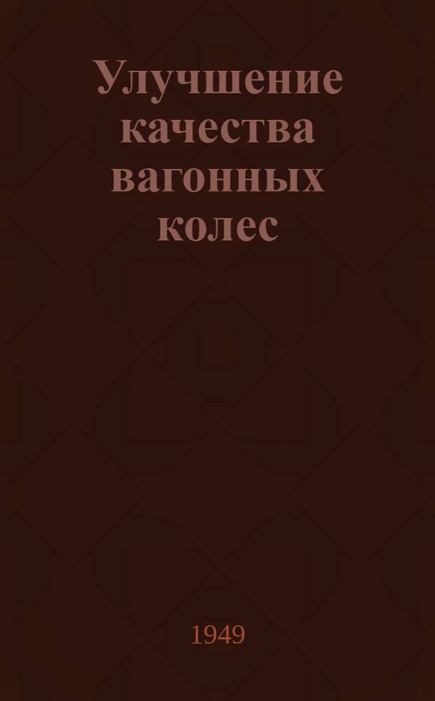 Улучшение качества вагонных колес
