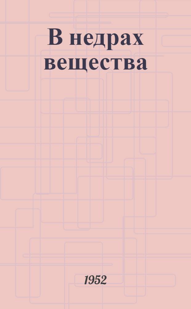 В недрах вещества : Очерк развития атомистических взглядов на мир