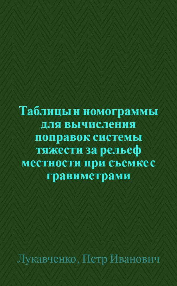 Таблицы и номограммы для вычисления поправок системы тяжести за рельеф местности при съемке с гравиметрами