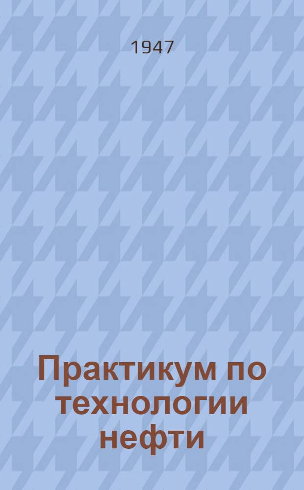 Практикум по технологии нефти : Учеб. пособие для втузов нефт. пром-сти