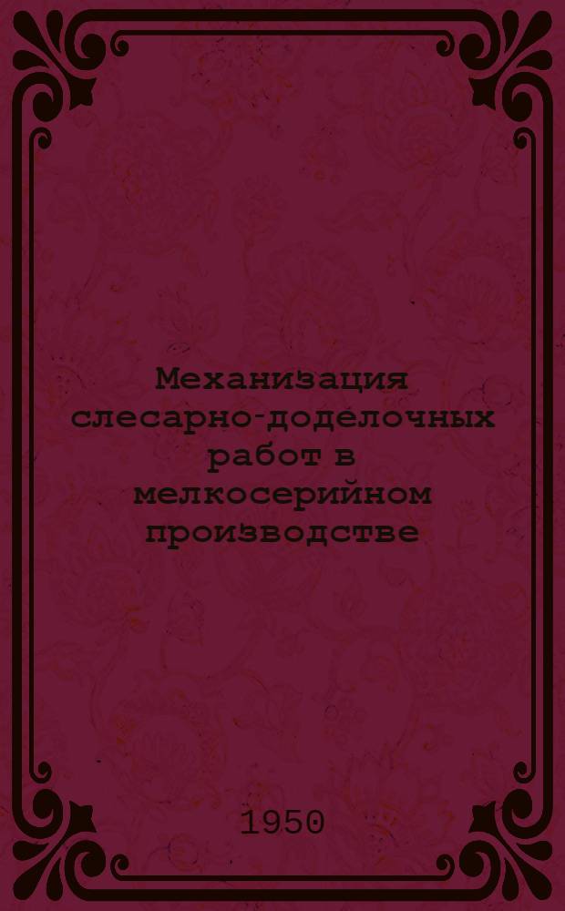 Механизация слесарно-доделочных работ в мелкосерийном производстве : Опыт механика-новатора В.М. Богданова
