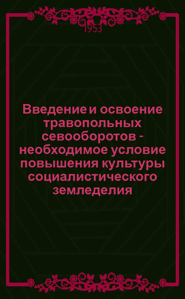 Введение и освоение травопольных севооборотов - необходимое условие повышения культуры социалистического земледелия