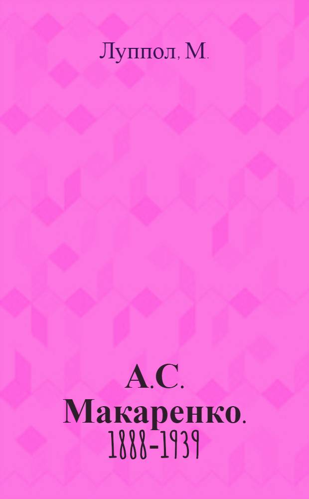 А.С. Макаренко. [1888-1939] : Краткая биография : К 60-летию со дня рождения