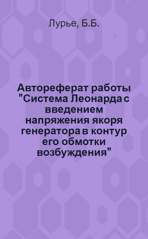 Автореферат работы "Система Леонарда с введением напряжения якоря генератора в контур его обмотки возбуждения" : Работа представлена в качестве дис. на соискание учен. степени кандидата техн. наук
