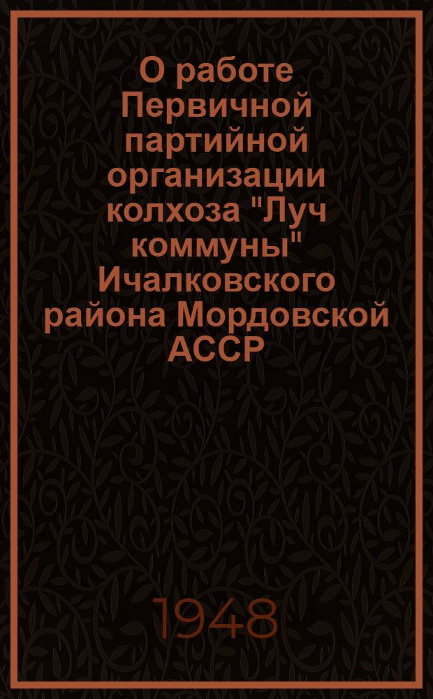 О работе Первичной партийной организации колхоза "Луч коммуны" Ичалковского района Мордовской АССР : Доклад секретаря Парт. организации А.П. Шалаева на заседании Бюро Мордов. обкома ВКП(б) от 3 июля 1948 г. и постановление Обкома..