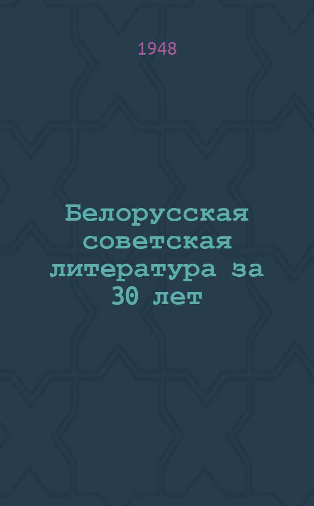 Белорусская советская литература за 30 лет : Стенограмма публичной лекции, прочит. в ноябре 1948 г. в г. Минске