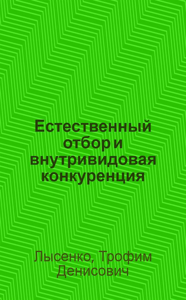 Естественный отбор и внутривидовая конкуренция : Лекция, прочит. 5-го ноября 1945 г. на курсах повышения квалификации рабочих госселекц. станций Наркомзема СССР
