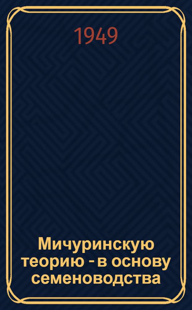 Мичуринскую теорию - в основу семеноводства