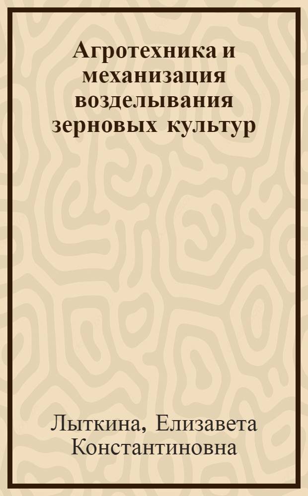 Агротехника и механизация возделывания зерновых культур : (Из опыта Куйтунской МТС Иркут. обл.)