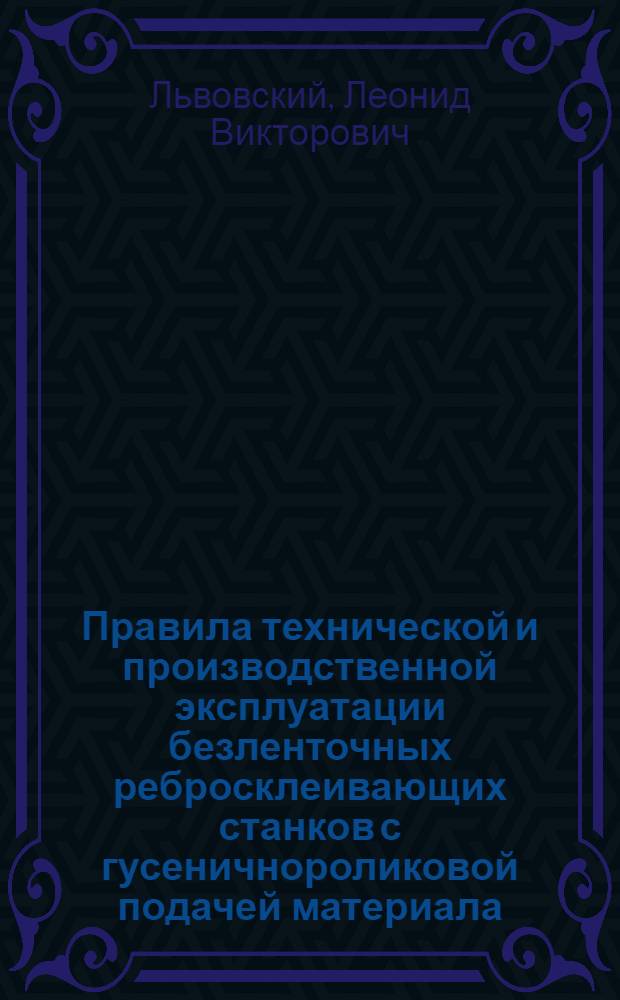Правила технической и производственной эксплуатации безленточных ребросклеивающих станков с гусеничнороликовой подачей материала