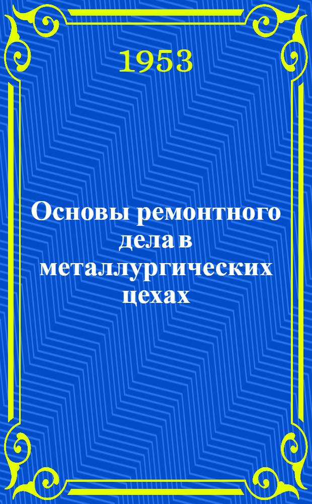 Основы ремонтного дела в металлургических цехах : Пособие для мастеров и слесарей