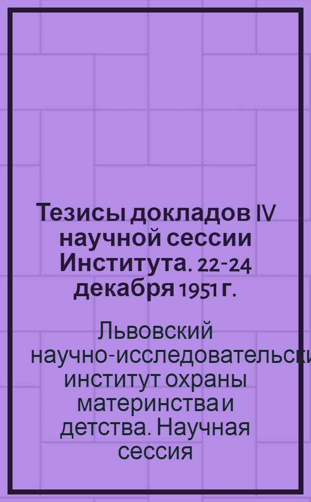 Тезисы докладов IV научной сессии Института. 22-24 декабря 1951 г.