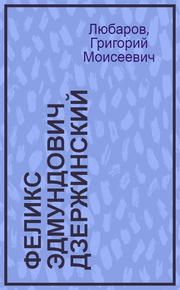 Феликс Эдмундович Дзержинский : Стенограмма публичной лекции, прочит. в Москве 23 дек. 1949 г