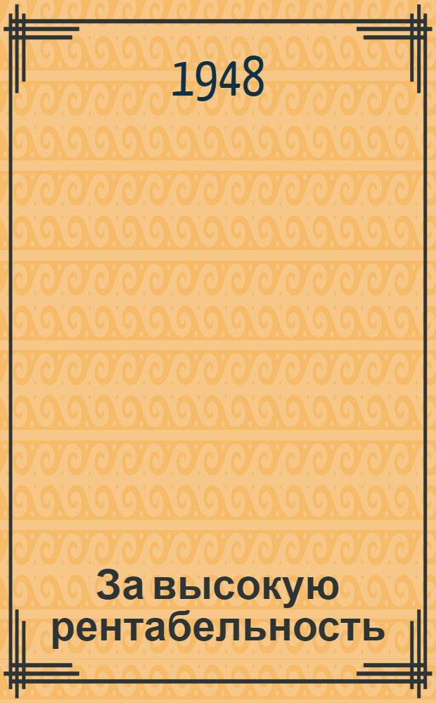 За высокую рентабельность : Опыт борьбы предприятий Невского района г. Ленинграда за сверхплановые накопления : Сборник статей