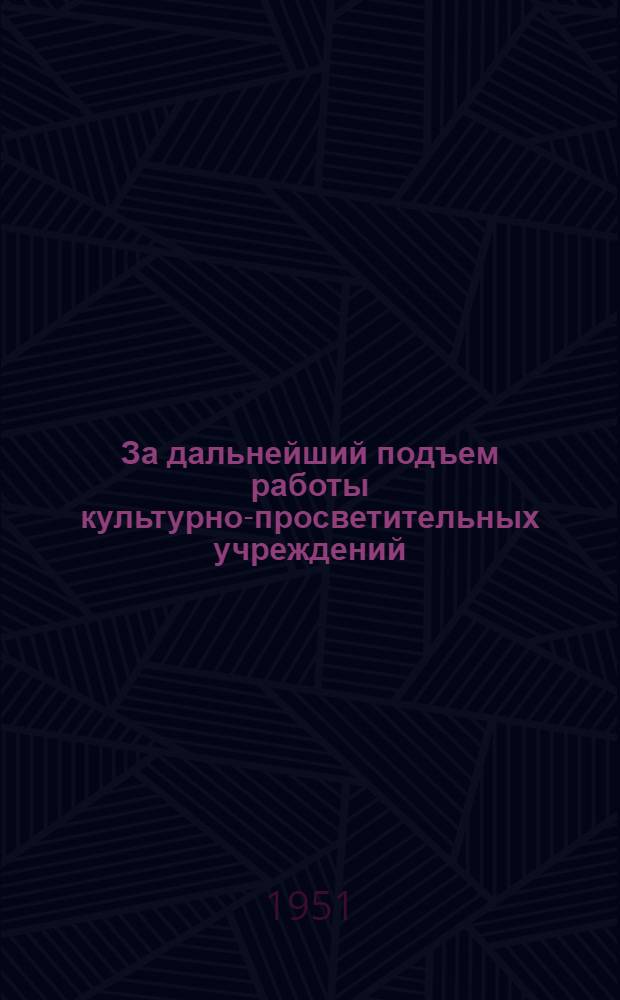 За дальнейший подъем работы культурно-просветительных учреждений : Сборник материалов