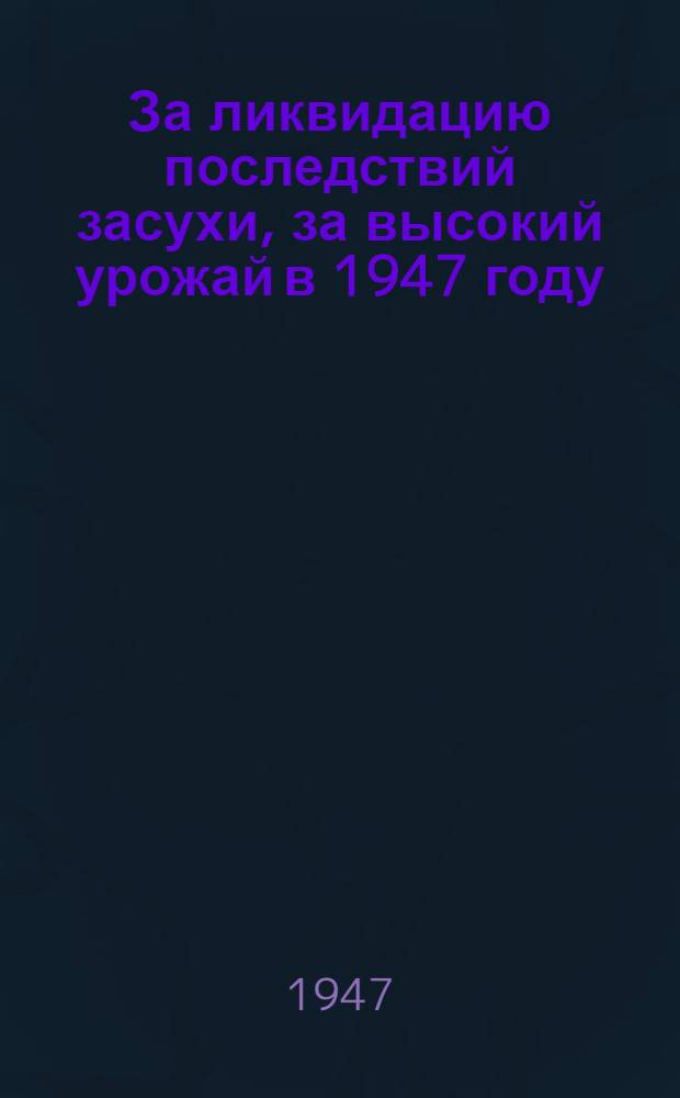 За ликвидацию последствий засухи, за высокий урожай в 1947 году : Задачи сел. хоз-ва Курской обл. : Сборник материалов