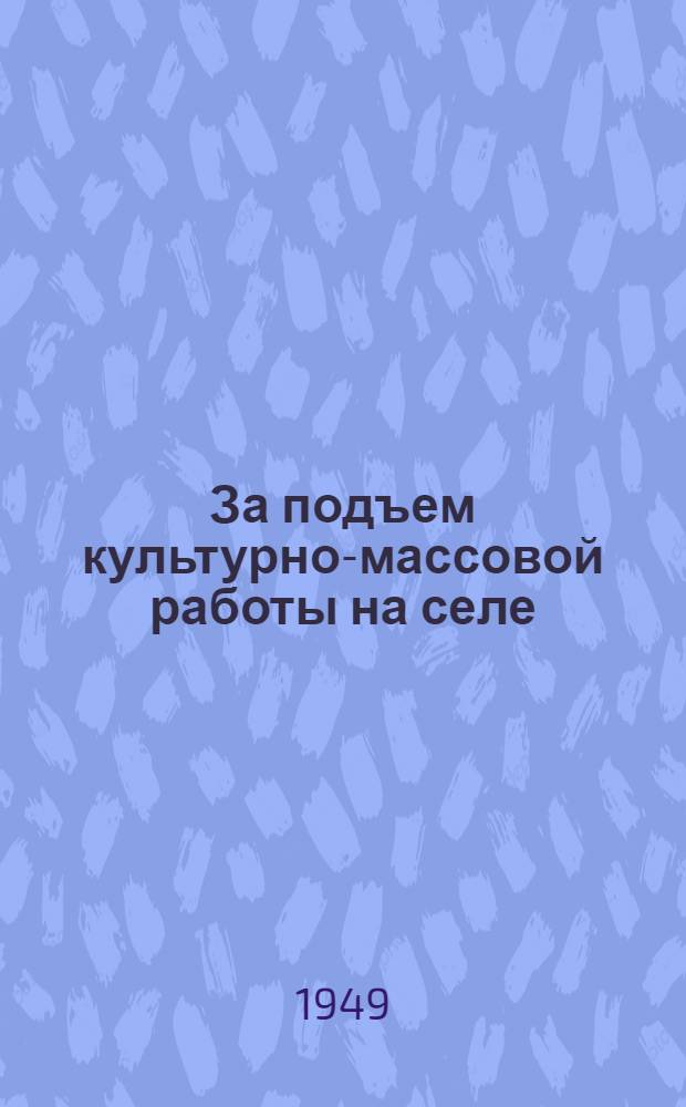 За подъем культурно-массовой работы на селе : (Опыт работы лучших избачей и библиотекарей области) : Сборник статей