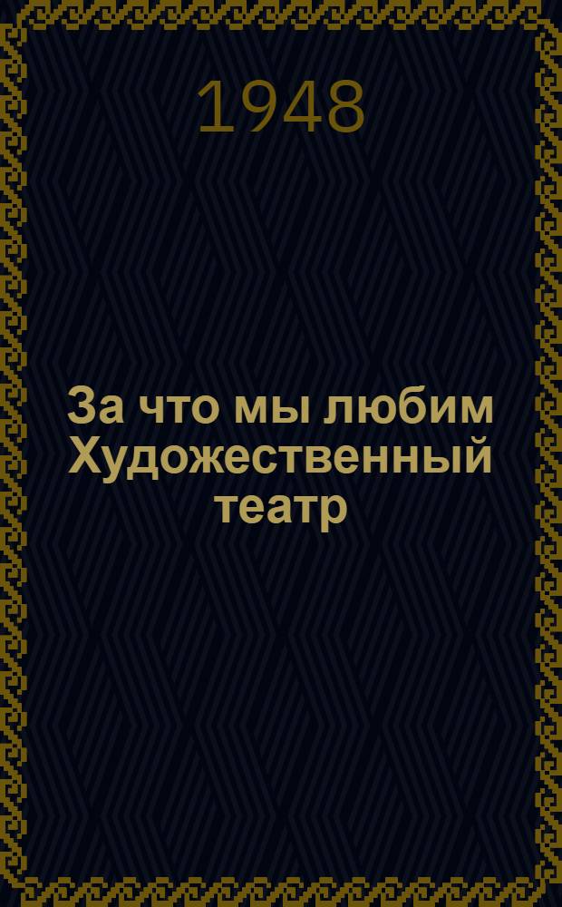 За что мы любим Художественный театр : (Учащиеся моск. школ о Худож. театре) : Сборник