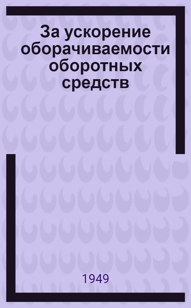 За ускорение оборачиваемости оборотных средств : Сборник статей из газ. и журн.