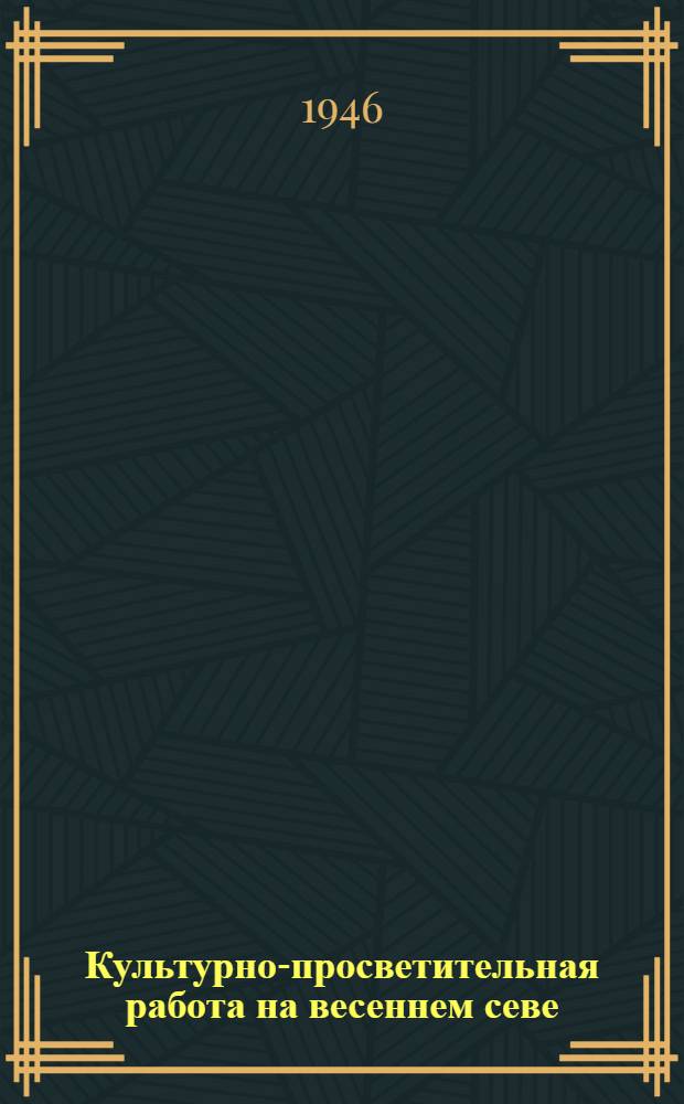 Культурно-просветительная работа на весеннем севе : В помощь культпросветработникам