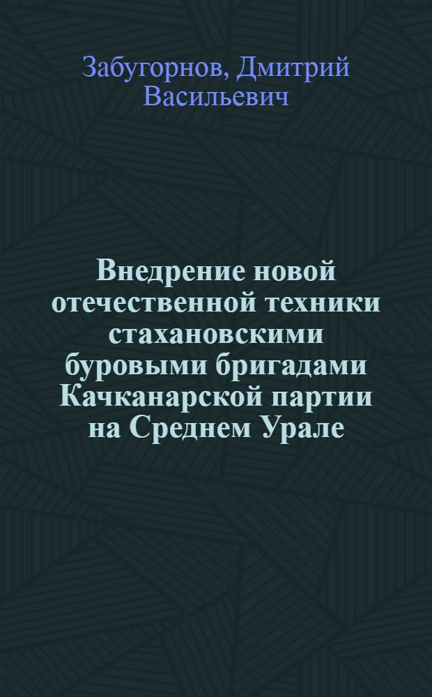 Внедрение новой отечественной техники стахановскими буровыми бригадами Качканарской партии на Среднем Урале : Уральское геол. упр.