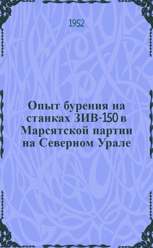 Опыт бурения на станках ЗИВ-150 в Марсятской партии на Северном Урале : Уральское геол. упр.