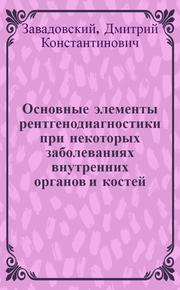 Основные элементы рентгенодиагностики при некоторых заболеваниях внутренних органов и костей