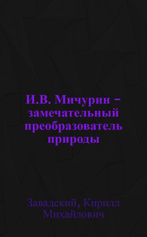 И.В. Мичурин - замечательный преобразователь природы : Стенограмма публичной лекции, прочит. в 1948 г. в Ленинграде