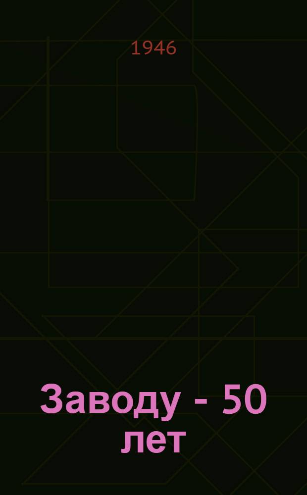Заводу - 50 лет : Сборник, посвящ. 50-летию Краснояр. паровозоремонтного завода : Очерки, стихи и др