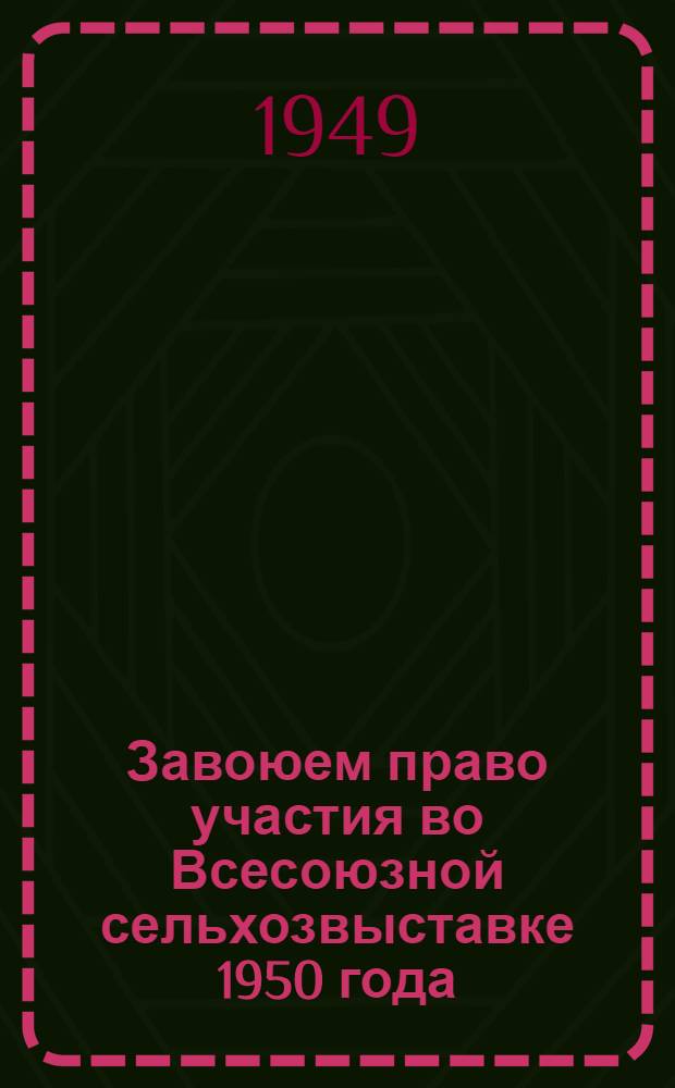 Завоюем право участия во Всесоюзной сельхозвыставке 1950 года : (Спец. выпуск "Блокнота агитатора")