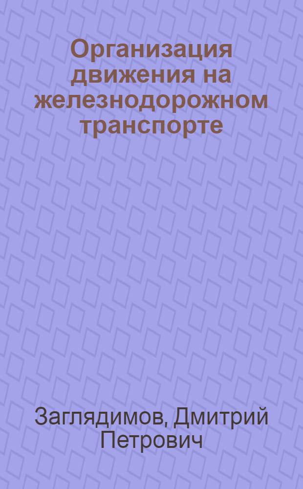 Организация движения на железнодорожном транспорте : Утв. УУЗ МПС в качестве учебника для ж.-д. техникумов