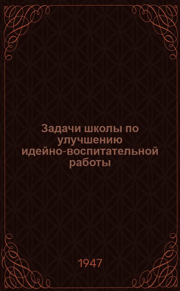 Задачи школы по улучшению идейно-воспитательной работы : Метод. письмо