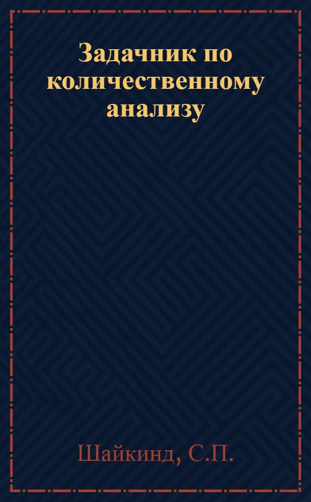 Задачник по количественному анализу : Для хим. и хим.-технол. вузов и фак.