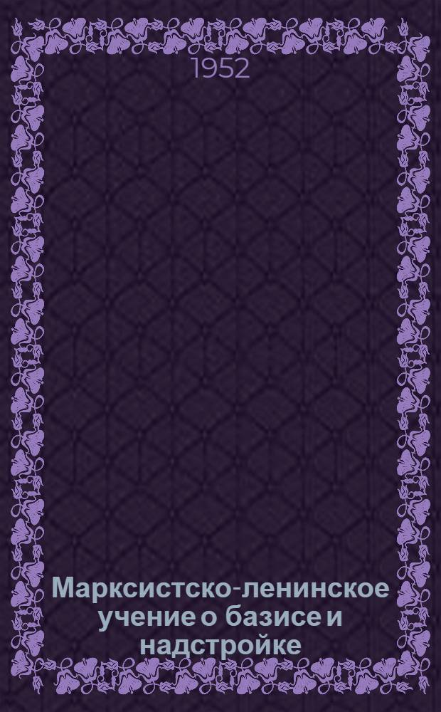 Марксистско-ленинское учение о базисе и надстройке : Стенограмма публичной лекции