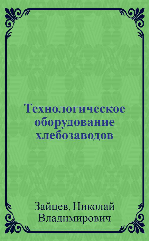 Технологическое оборудование хлебозаводов : Учеб. пособие для вузов пищевой пром-сти