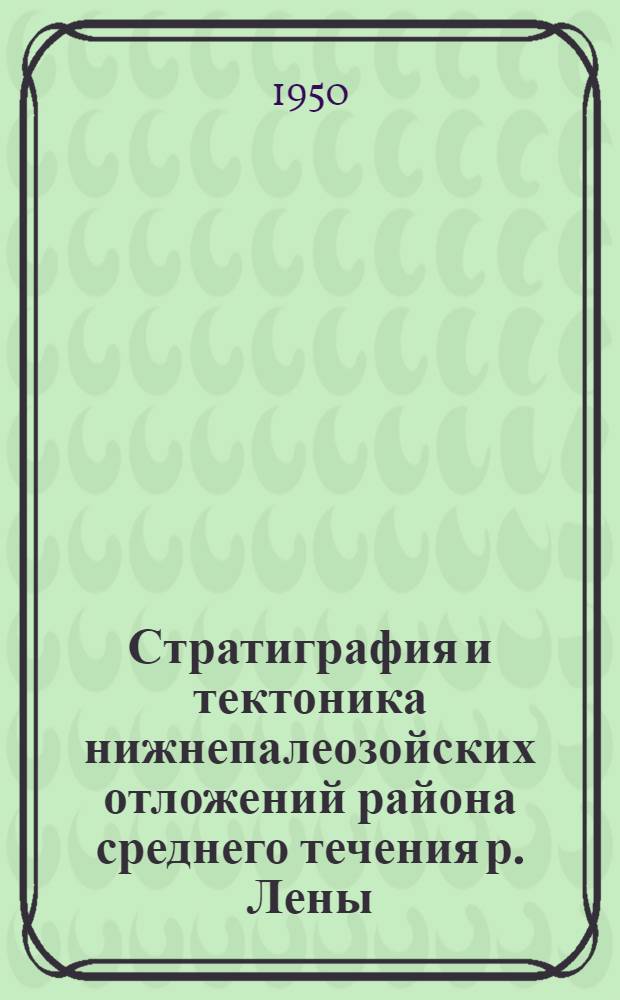 Стратиграфия и тектоника нижнепалеозойских отложений района среднего течения р. Лены. Стратиграфия и тектоника северо-восточной окраины Патомского нагорья