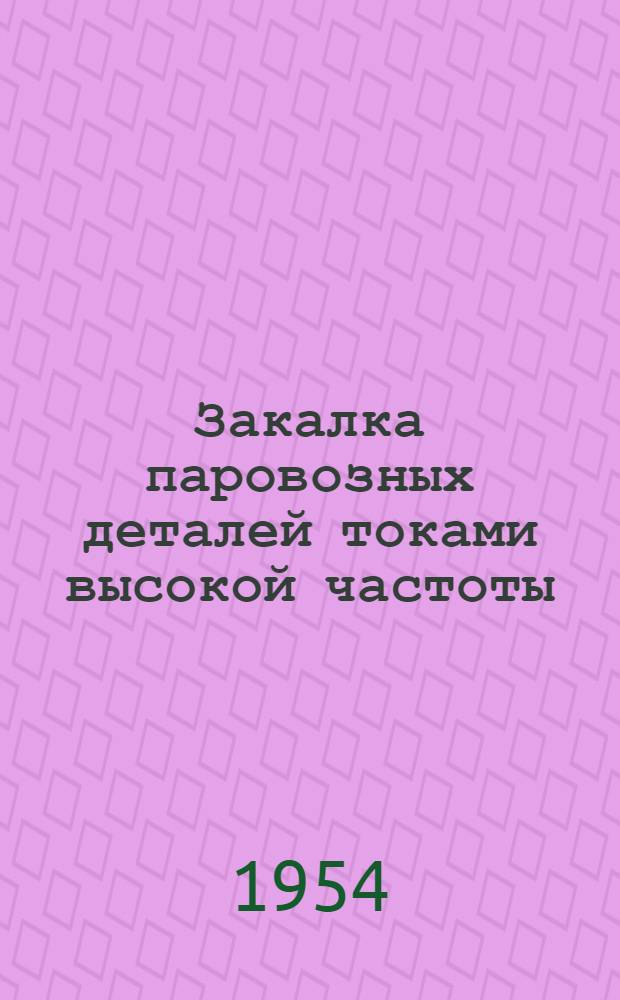 Закалка паровозных деталей токами высокой частоты : (Опыт депо им. А.А. Андреева ст. Киев-пассажирский)