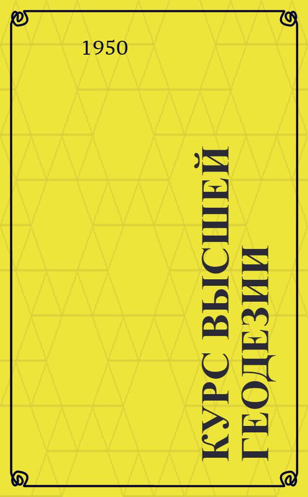 Курс высшей геодезии : Сфероидическая геодезия с основами гравиметрии и практ. астрономии : Учебник для специальностей "Аэрофотогеодезия" геодез. вузов
