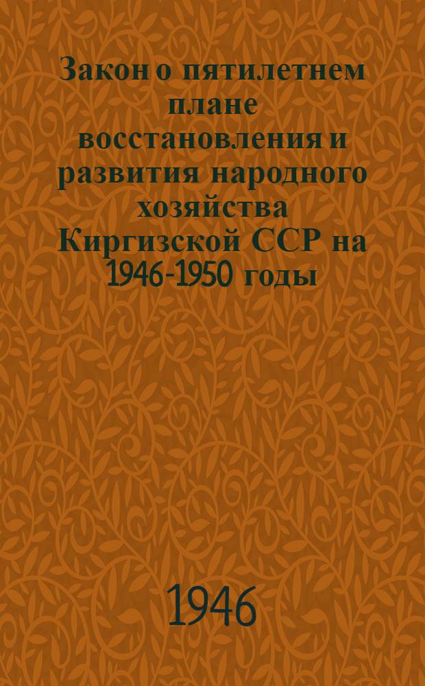 Закон о пятилетнем плане восстановления и развития народного хозяйства Киргизской ССР на 1946-1950 годы : Проект : Вносится Советом Министров Кирг. ССР