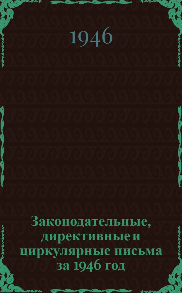 Законодательные, директивные и циркулярные письма за 1946 год : Содержание материалов, поступивших в Консультац. бюро