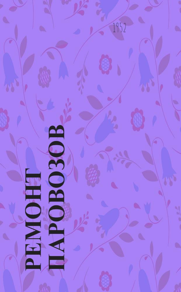 Ремонт паровозов : Учебник для трехгодичных школ паровозных машинистов