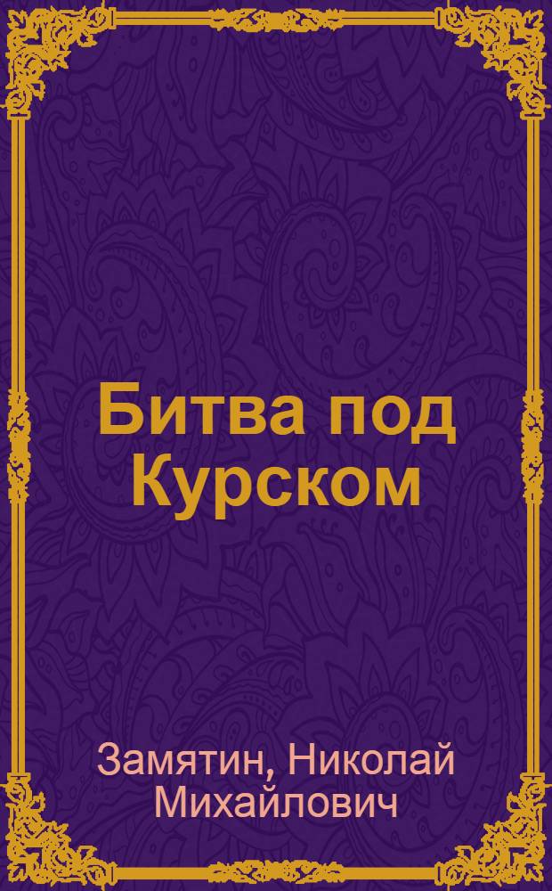 Битва под Курском : Стенограмма публичной лекции, прочит. в Центр. лектории О-ва в Москве