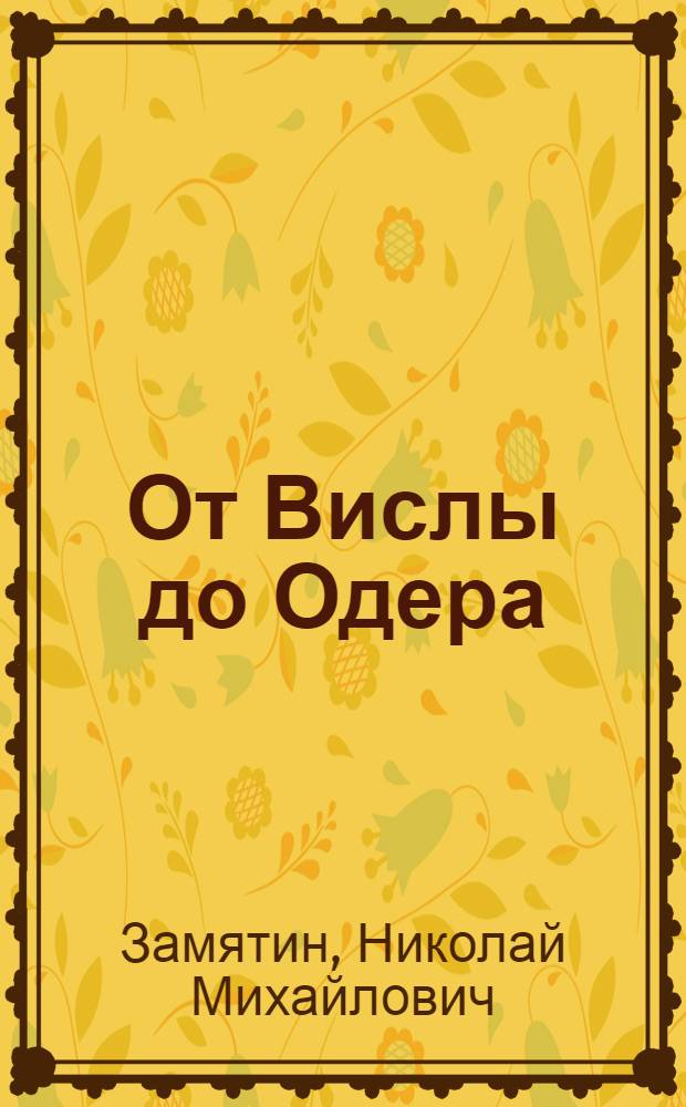 От Вислы до Одера : Наступат. операции 1 Белорус. фронта в январе 1945 г.