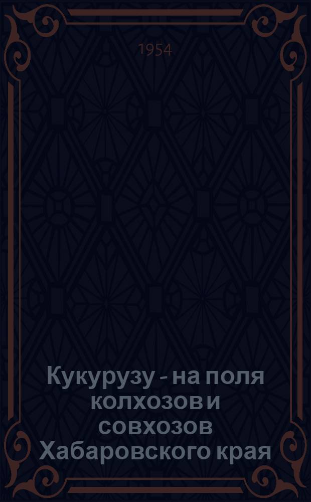 Кукурузу - на поля колхозов и совхозов Хабаровского края