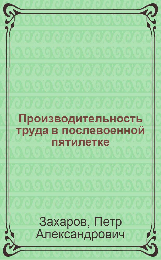 Производительность труда в послевоенной пятилетке : Из опыта борьбы за высокую производительность труда в пром-сти Смол. обл