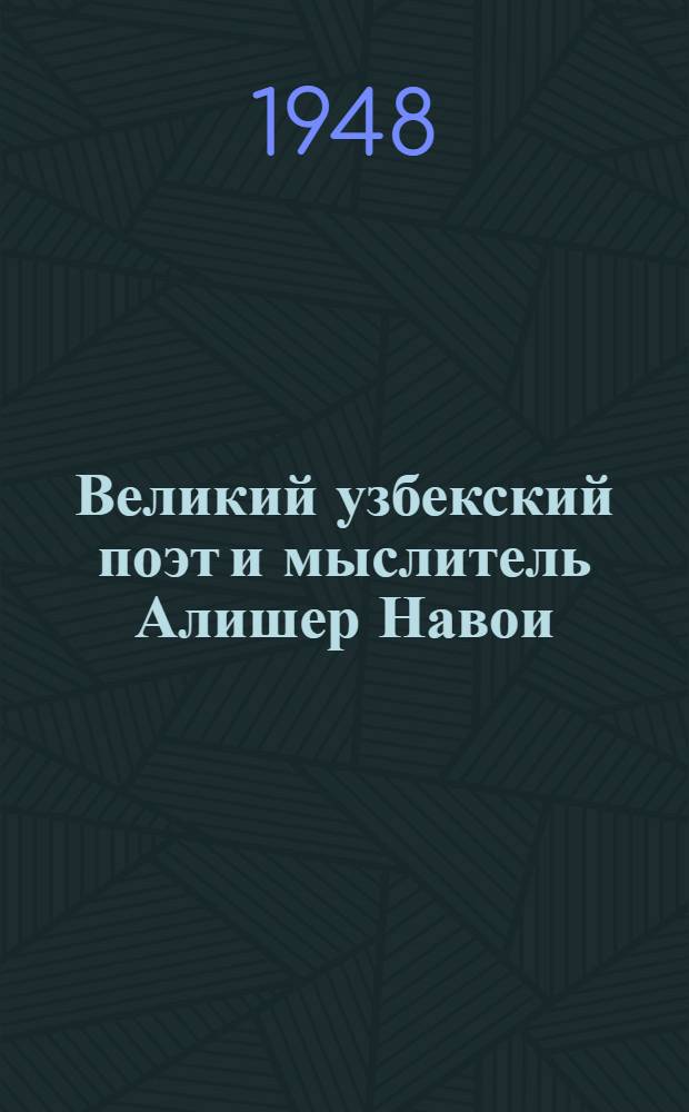 Великий узбекский поэт и мыслитель Алишер Навои : (Доклад, прочит. 8 мая 1948 г. в Колонном зале Дома Союзов на Торжеств. вечере, посвящ. 500-летию со дня рождения А. Навои)